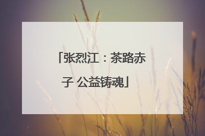 张烈江：茶路赤子 公益铸魂
