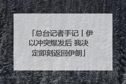 总台记者手记丨伊以冲突爆发后 我决定即刻返回伊朗