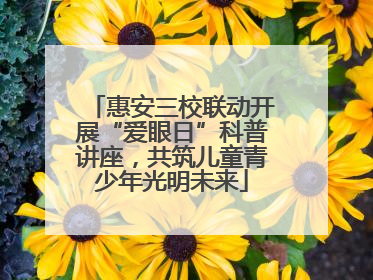惠安三校联动开展“爱眼日”科普讲座，共筑儿童青少年光明未来