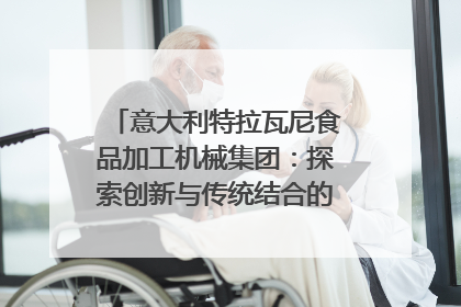 意大利特拉瓦尼食品加工机械集团：探索创新与传统结合的可能性｜西望四川