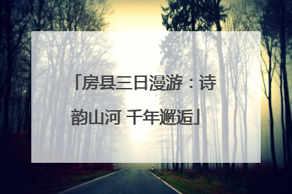 房县三日漫游：诗韵山河 千年邂逅