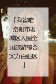 我省唯一 洛阳市老城区入围全国旅游综合实力百强区