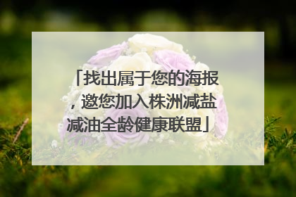 找出属于您的海报，邀您加入株洲减盐减油全龄健康联盟