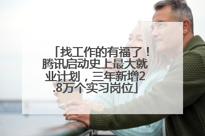 找工作的有福了！腾讯启动史上最大就业计划，三年新增2.8万个实习岗位