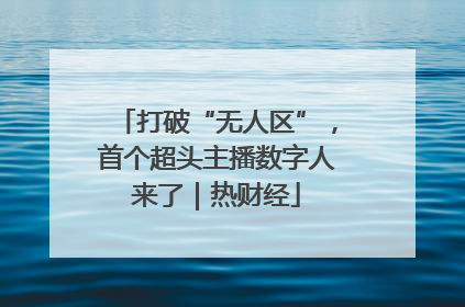 打破“无人区”，首个超头主播数字人来了｜热财经