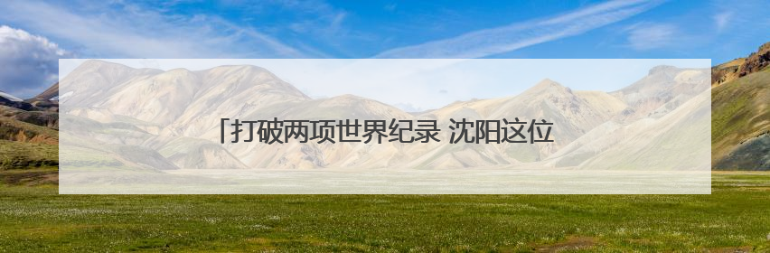 打破两项世界纪录 沈阳这位“神投大爷”梦想挑战库里