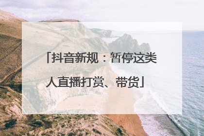 抖音新规：暂停这类人直播打赏、带货