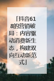 抖音618的营销破局：内容驱动消费新生态，构建双向互动新范式