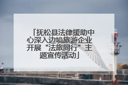 抚松县法律援助中心深入边境旅游企业开展“法旅同行”主题宣传活动