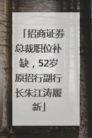 招商证券总裁职位补缺，52岁原招行副行长朱江涛履新