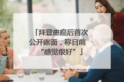 拜登患癌后首次公开露面，称目前“感觉很好”