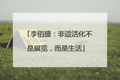 李佰盛：非遗活化不是展览，而是生活