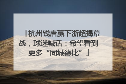 杭州钱唐赢下浙超揭幕战，球迷喊话：希望看到更多“同城德比”
