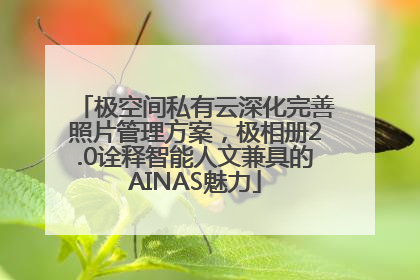 极空间私有云深化完善照片管理方案，极相册2.0诠释智能人文兼具的AINAS魅力