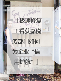 极速修复！看获嘉税务部门如何为企业“信用护航”