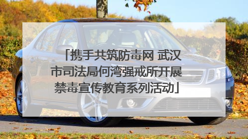 携手共筑防毒网 武汉市司法局何湾强戒所开展禁毒宣传教育系列活动