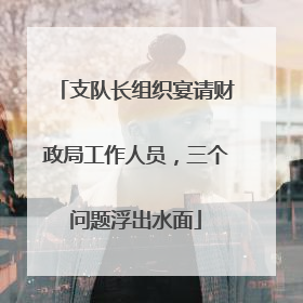 支队长组织宴请财政局工作人员，三个问题浮出水面