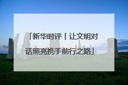 新华时评丨让文明对话照亮携手前行之路