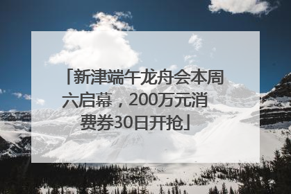 新津端午龙舟会本周六启幕，200万元消费券30日开抢