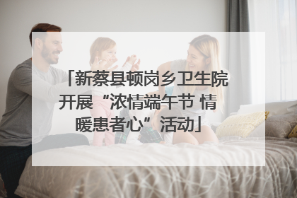 新蔡县顿岗乡卫生院开展“浓情端午节 情暖患者心”活动
