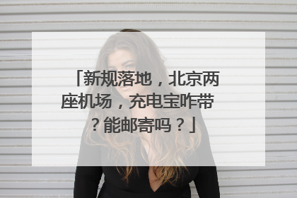 新规落地，北京两座机场，充电宝咋带？能邮寄吗？