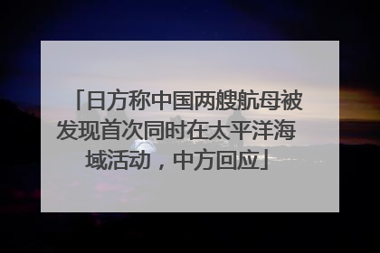 日方称中国两艘航母被发现首次同时在太平洋海域活动，中方回应