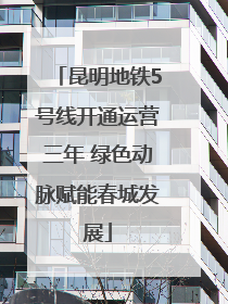 昆明地铁5号线开通运营三年 绿色动脉赋能春城发展