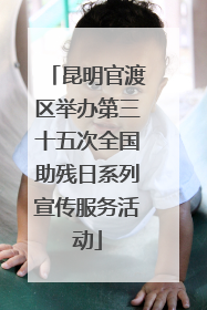 昆明官渡区举办第三十五次全国助残日系列宣传服务活动