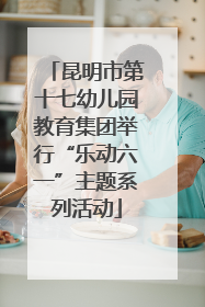 昆明市第十七幼儿园教育集团举行“乐动六一”主题系列活动
