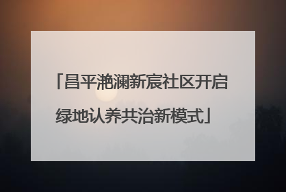昌平滟澜新宸社区开启绿地认养共治新模式