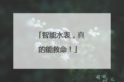 智能水表，真的能救命！