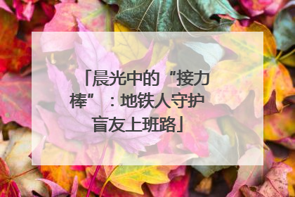 晨光中的“接力棒”：地铁人守护盲友上班路