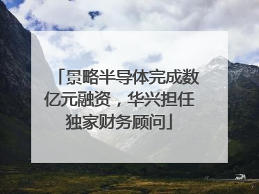 景略半导体完成数亿元融资，华兴担任独家财务顾问