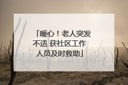 暖心！老人突发不适 获社区工作人员及时救助