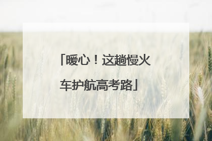 暖心！这趟慢火车护航高考路