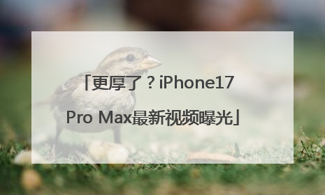 更厚了？iPhone17 Pro Max最新视频曝光