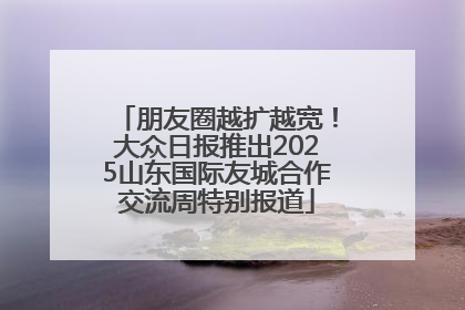 朋友圈越扩越宽！大众日报推出2025山东国际友城合作交流周特别报道