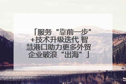 服务“靠前一步”+技术升级迭代 智慧港口助力更多外贸企业破浪“出海”