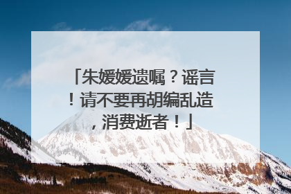 朱媛媛遗嘱？谣言！请不要再胡编乱造，消费逝者！