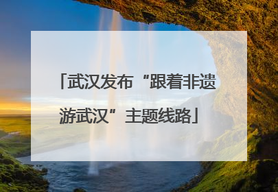 武汉发布“跟着非遗游武汉”主题线路