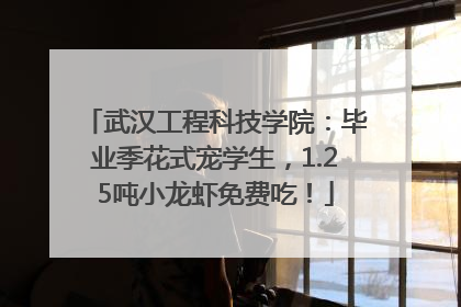 武汉工程科技学院：毕业季花式宠学生，1.25吨小龙虾免费吃！