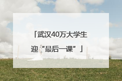 武汉40万大学生迎“最后一课”