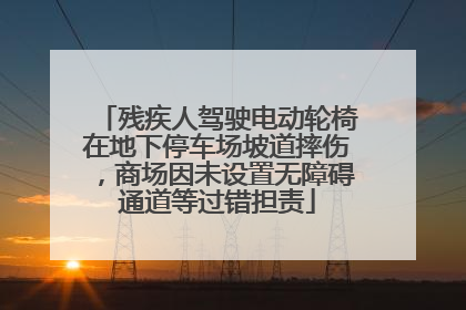 残疾人驾驶电动轮椅在地下停车场坡道摔伤，商场因未设置无障碍通道等过错担责