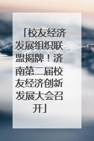 校友经济发展组织联盟揭牌！济南第二届校友经济创新发展大会召开