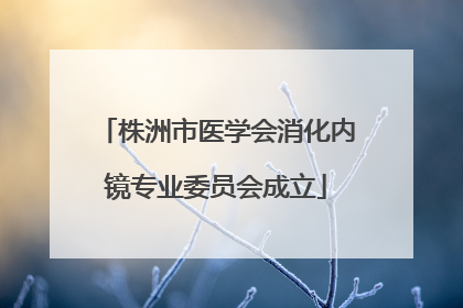 株洲市医学会消化内镜专业委员会成立