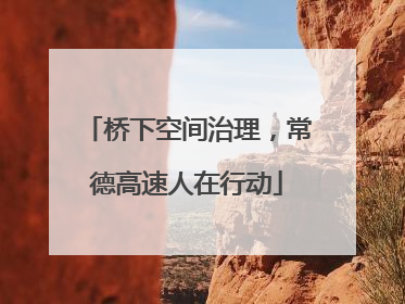 桥下空间治理，常德高速人在行动