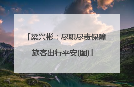 梁兴彬:尽职尽责保障旅客出行平安(图)