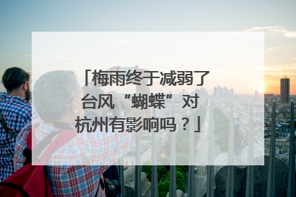 梅雨终于减弱了 台风“蝴蝶”对杭州有影响吗？