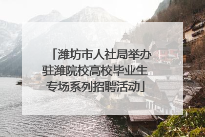 潍坊市人社局举办驻潍院校高校毕业生专场系列招聘活动