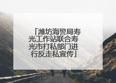 潍坊海警局寿光工作站联合寿光市打私部门进行反走私宣传